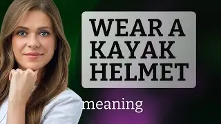Wearing a Kayak Helmet: A Safety Essential