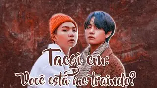 TAEGI EM: VOCÊ ESTA ME TRAINDO????