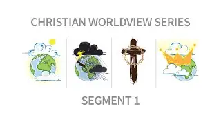 Christian Worldview Series - Segment 1: How Do You See the World?