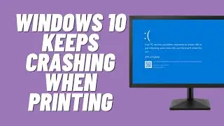 Windows 10 Keeps Crashing When Printing