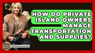How Do Private Island Owners Manage Transportation And Supplies? - The Rich And Famous Files