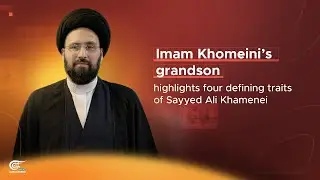 Imam Khomeini&rsquo;s grandson highlights four defining traits of Sayyed Ali Khamenei