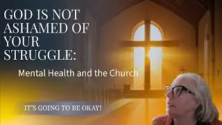 God Is Not Ashamed of Your Struggle: Mental Health and the Church