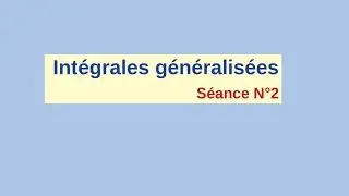 Part 2 . Intégrales généralisées (critère d'équivalence, critère de Cauchy, Abel)