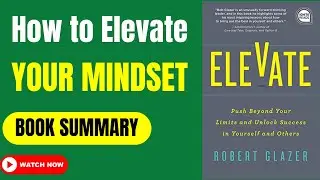 How To ELEVATE Your Mindset By Robert Glazer (Book Summary)