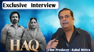 Rahul Mittra Film Producer Interview | Haq Movie Review and Update 