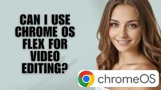 Можно ли использовать Chrome OS Flex для редактирования видео?