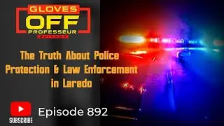 Gloves Off #892 | The Truth About Police Protection & Law Enforcement in Laredo