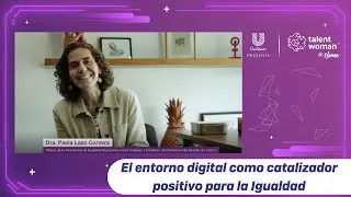 El entorno Digital cómo Catalizador Positivo para la Igualdad. Dra. Paola Lazo Corvera #TalentWoman