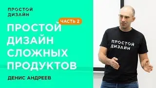 Простой дизайн сложных продуктов: как начинать и завершать проекты с удовольствием. Часть 2