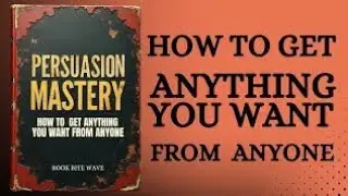 Persuasion Mastery: How to Get What You Want from Anyone (Audiobook)