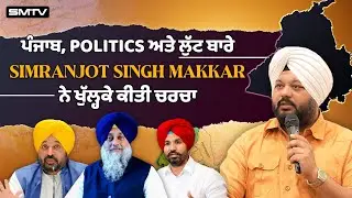 ਪੰਜਾਬ, Politics ਅਤੇ ਲੁੱਟ ਬਾਰੇ Simranjot Singh Makkar ਨੇ ਖੁੱਲ੍ਹਕੇ ਕੀਤੀ ਚਰਚਾ