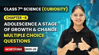 Adolescence A Stage of Growth & Change - MCQ'S | Ch 6 | Class 7 Science Curiosity | CBSE 2025-26