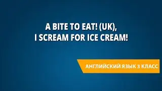 A bite to eat! (UK), I scream for ice cream!