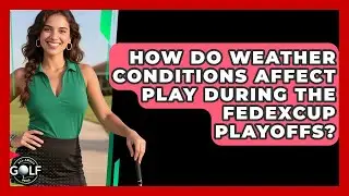 How Do Weather Conditions Affect Play During The FedExCup Playoffs? - All About Golf Pros