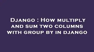 Django : How multiply and sum two columns with group by in django