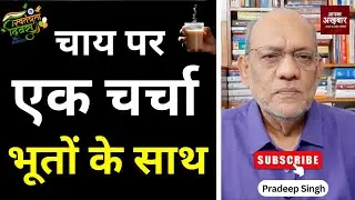 चाय पर एक चर्चा भूतों के साथ  #EP2707 #aapkaakhbar #pradeepsinghanalysis