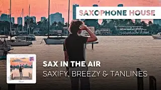 Sax House | Saxify, Breezy & Tanlines - Dancing Till the Break of Day
