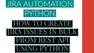 Jira Automation Using Python|Create Jira Issue In Bulk From Rest Api Using Python|Tutorial:11