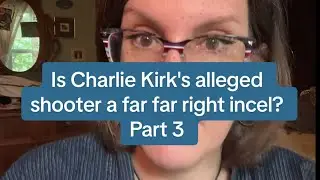 Is Charlie Kirk's Alleged Shooter a Far Right Incel? (Part 3 of a series)