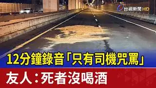 12分鐘錄音「只有司機咒罵」 友人：死者沒喝酒