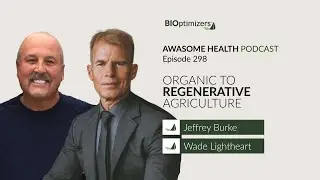 Organic to Regenerative Agriculture - with Jeffrey Burke / Awesome Health Podcast