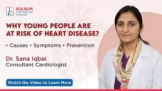 Why are more youngsters at risk of heart disease? Dr. Sana Iqbal | Kulsum International Hospital