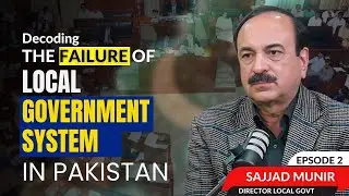 Decoding the Failure of Pakistan&rsquo;s Local Government System | Why It Never Works? | Episode 2