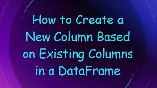 How to Create a New Column Based on Existing Columns in a DataFrame