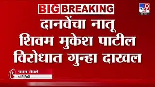 Raosaheb Danve यांचा नातू शिवम मुकेश पाटील विरोधात गुन्हा दाखल