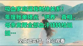 吸血家庭逼我断绝关系！年度账单曝光“供养”真相，母亲竟把全部血汗钱转给姐姐…​