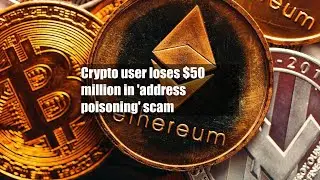 Crypto user loses $50 million in 'address poisoning' scam