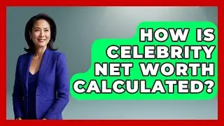 How is Celebrity Net Worth Calculated? - The Rich And Famous Files