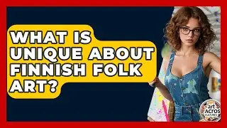 What Is Unique About Finnish Folk Art? - Art Across Cultures
