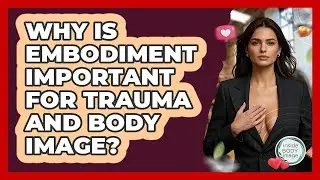 Why Is Embodiment Important For Trauma And Body Image? - Inside Body Image