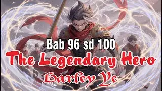 Bab 96 - 100  Novel The Legendary Hero Harley Ye  #voicestory #drama #music #cerita #fantasy