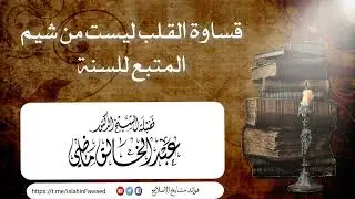 قساوة القلب ليست من شيم المتبع للسنة لفضيلة الشيخ .د. عبد الخالق ماضي حفظه الله ورعاه