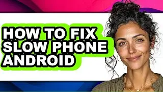 How to Fix Slow Phone Android (full Guide)