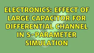 Electronics: Effect of large capacitor for differential channel in S-parameter simulation