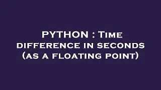 PYTHON : Time difference in seconds (as a floating point)