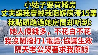 小姑子要買婚房，丈夫讓我賣掉我陪嫁房湊15萬，我點頭應了路過她房間，卻聽到小姑子說：她人傻錢多，不花白不花。我沒鬧撥打1電話:協議生效，隔天老公哭著求我原諒#完結故事#情感故事#爽文#婆媳關系#女频