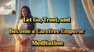 Let Go, Trust, and Become a Carefree Emperor | Murli Inspired Meditation