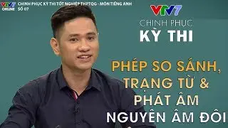 Phép so sánh, các trạng từ dễ nhầm và phát âm | Chinh phục kỳ thi 2019 | Môn Tiếng Anh - Tập 7