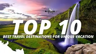 Top 10 Travel Destinations For A Unique Vacation