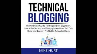 Technical Blogging: The Ultimate Guide To Blogging for Beginners, Learn the Secrets and Strategies