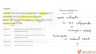 Assertion (A) Transcription unit is often monocistronic in eukaryotes and polycistronic in prokaryot