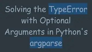 Solving the TypeError with Optional Arguments in Python's argparse