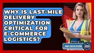 Why Is Last-mile Delivery Optimization Critical For E-commerce Logistics? - Smart Logistics Network