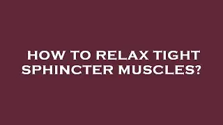 How to relax tight sphincter muscles?