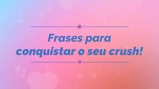 Frases para conquistar o seu crush! 😍
